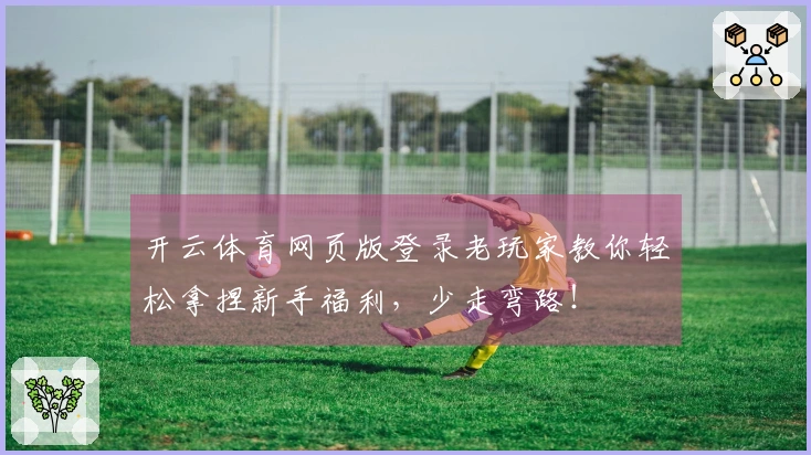 开云体育网页版登录老玩家教你轻松拿捏新手福利，少走弯路！