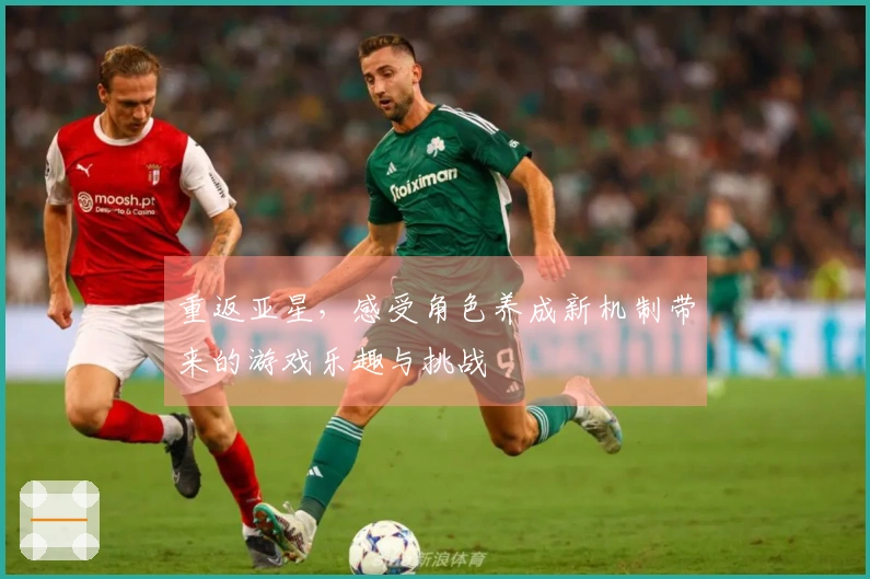 重返亚星，感受角色养成新机制带来的游戏乐趣与挑战