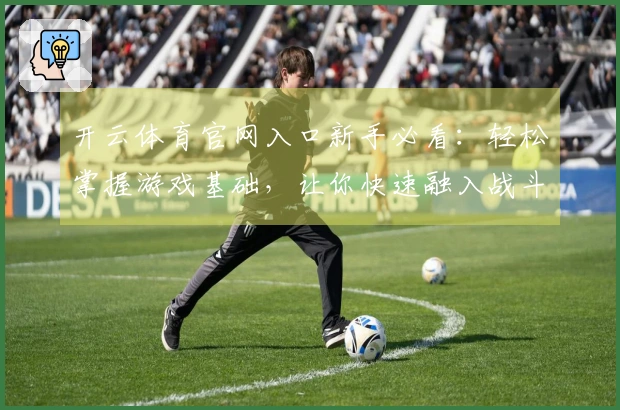 开云体育官网入口新手必看：轻松掌握游戏基础，让你快速融入战斗！
