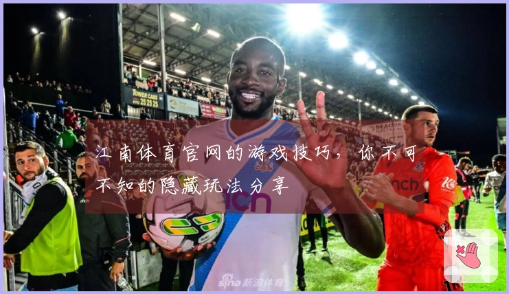 江南体育官网的游戏技巧，你不可不知的隐藏玩法分享