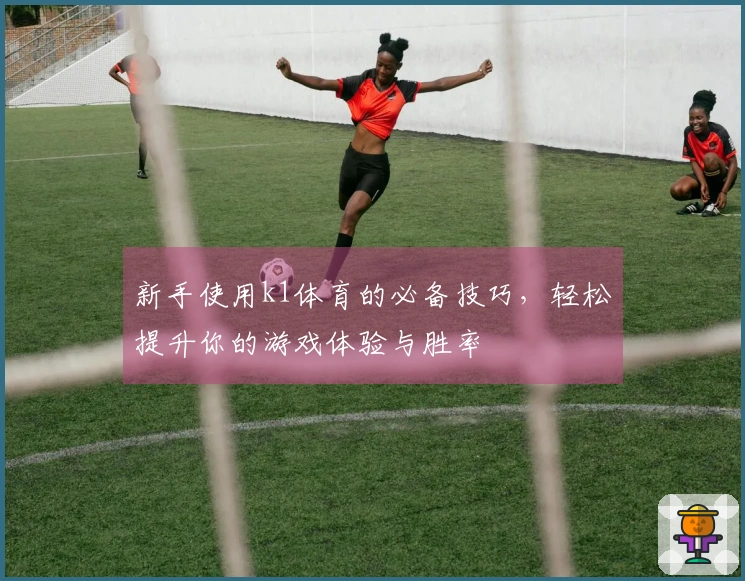 新手使用k1体育的必备技巧,轻松提升你的游戏体验与胜率