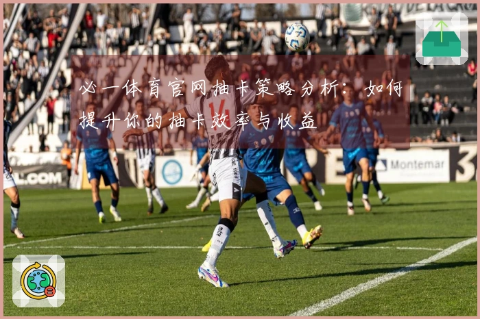 必一体育官网抽卡策略分析：如何提升你的抽卡效率与收益
