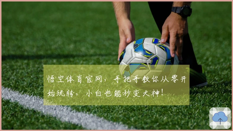 悟空体育官网，手把手教你从零开始玩转，小白也能秒变大神！