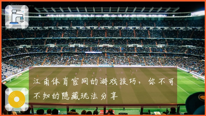 江南体育官网的游戏技巧，你不可不知的隐藏玩法分享