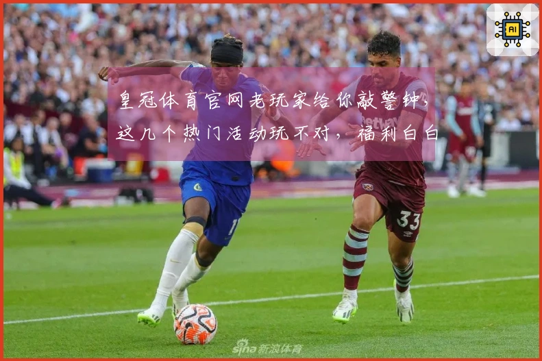 皇冠体育官网老玩家给你敲警钟,这几个热门活动玩不对,福利白白丢掉!