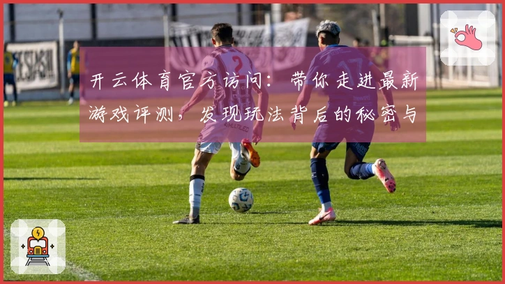 开云体育官方访问：带你走进最新游戏评测，发现玩法背后的秘密与乐趣